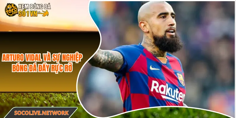 Arturo Vidal và sự nghiệp bóng đá đầy rực rỡ