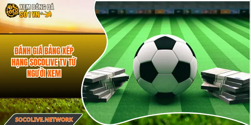 Đánh giá bảng xếp hạng Socolive TV từ người xem